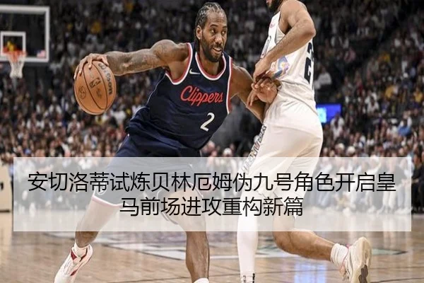 安切洛蒂试炼贝林厄姆伪九号角色开启皇马前场进攻重构新篇