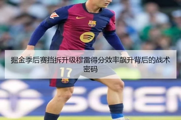 掘金季后赛挡拆升级穆雷得分效率飙升背后的战术密码