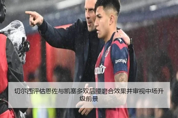切尔西评估恩佐与凯塞多双后腰磨合效果并审视中场升级前景