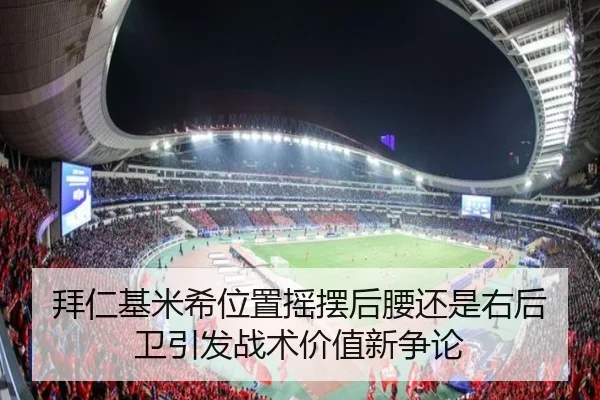 拜仁基米希位置摇摆后腰还是右后卫引发战术价值新争论