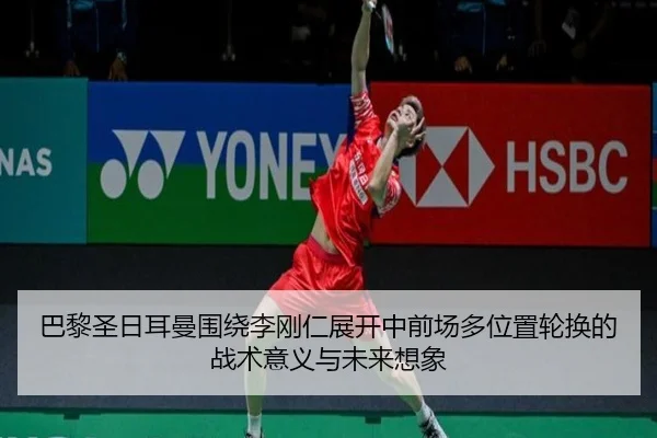 巴黎圣日耳曼围绕李刚仁展开中前场多位置轮换的战术意义与未来想象