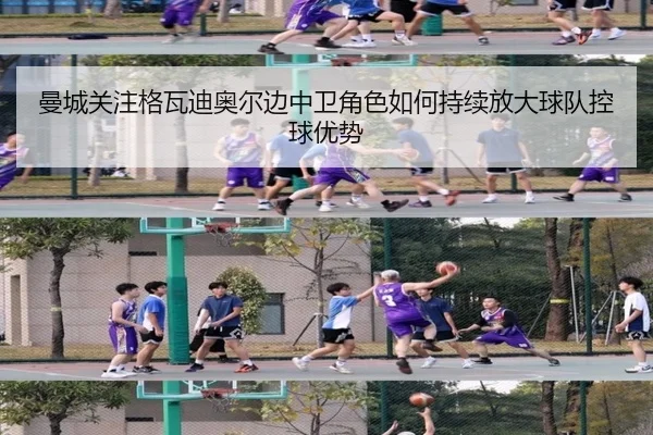 曼城关注格瓦迪奥尔边中卫角色如何持续放大球队控球优势