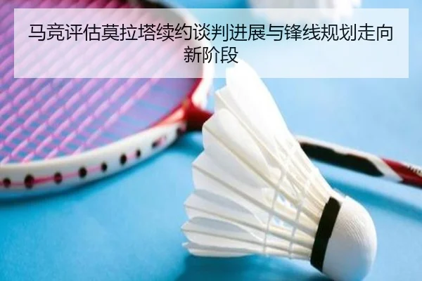 马竞评估莫拉塔续约谈判进展与锋线规划走向新阶段