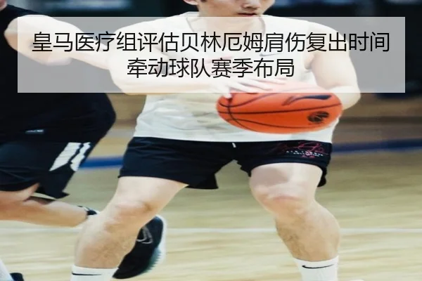 皇马医疗组评估贝林厄姆肩伤复出时间牵动球队赛季布局