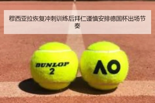 穆西亚拉恢复冲刺训练后拜仁谨慎安排德国杯出场节奏